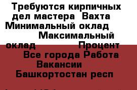 Требуются кирпичных дел мастера. Вахта. › Минимальный оклад ­ 65 000 › Максимальный оклад ­ 99 000 › Процент ­ 20 - Все города Работа » Вакансии   . Башкортостан респ.